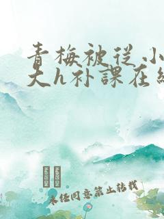 青梅被从小c到大h补课在线观看