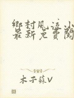 乡村风流小神医最新免费阅读
