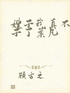 嫂子我真不是傻子了叶凡