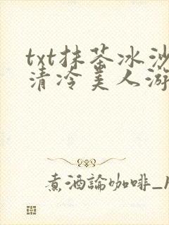 txt抹茶冰沙清冷美人游戏阅读