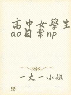 高中女学生挨cao日常np