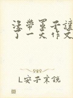 没带罩子让他C了一天作文