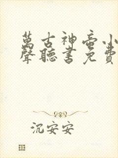 万古神帝小说有声听书免费