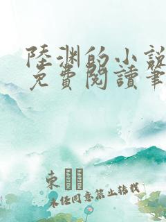 陆渊的小说全文免费阅读笔趣阁