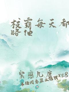 校霸每天都想攻略他