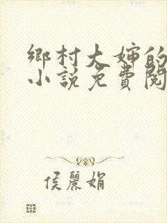乡村大婶的艳史小说免费阅读全文无