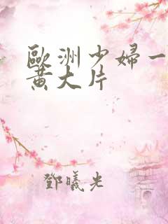 欧洲少妇一级特黄大片