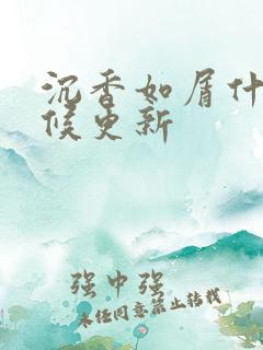沉香如屑什么时候更新