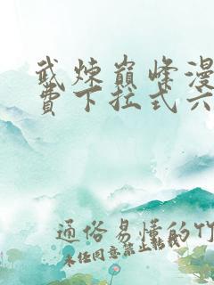 武炼巅峰漫画免费下拉式六漫画