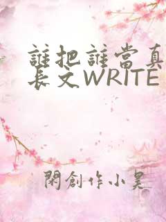 谁把谁当真肉车长文WRITE AS