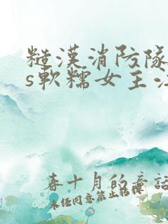糙汉消防队长vs软糯女主江淼