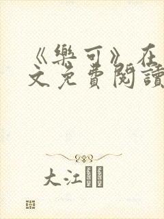 《乐可》在线全文免费阅读笔趣阁小说