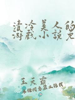 清冷美人的神奇游戏小说免费阅读 抹茶沙冰