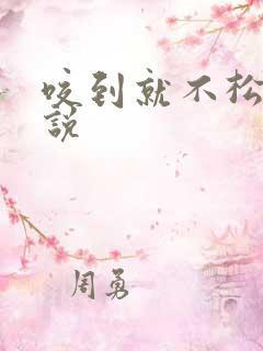 咬到就不松口小说