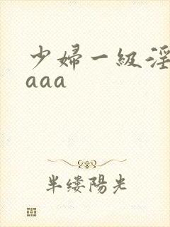少妇一级淫片aaaa