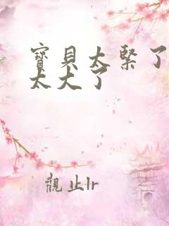 宝贝太紧了爹爹太大了