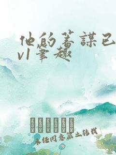 他的蓄谋已久1v1笔趣