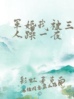 军婚我被三个男人躁一夜