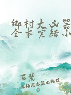 乡村大凶器龙根全本完结小说在线观