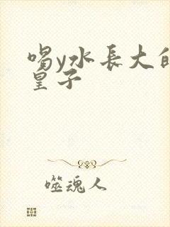 喝y水长大的小皇子