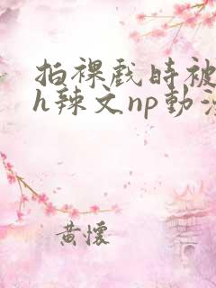 拍裸戏时被c了h辣文np动漫