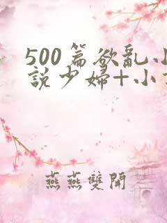 500篇欲乱小说少妇+小说