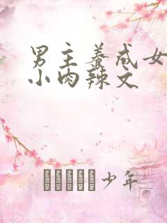 男主养成女主从小肉辣文