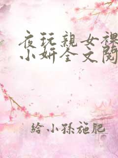 夜玩亲女裸睡的小妍全文阅读