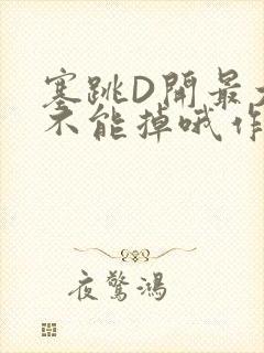 塞跳D开最大挡不能掉哦作文