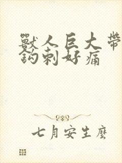 兽人巨大带着倒钩刺好痛
