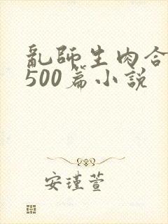 乱师生肉合集乱500篇小说