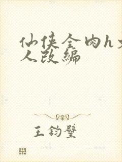 仙侠全肉h文同人改编