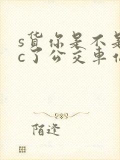 s货你是不是欠c了公交车站