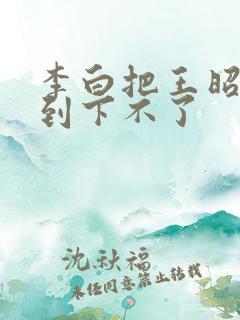 李白把王昭君干到下不了