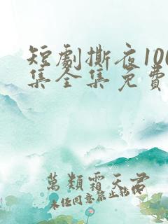 短剧撕夜100集全集免费播放