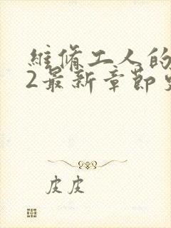 维修工人的绝遇2最新章节更新