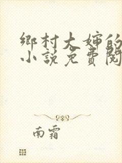 乡村大婶的艳史小说免费阅读全文无