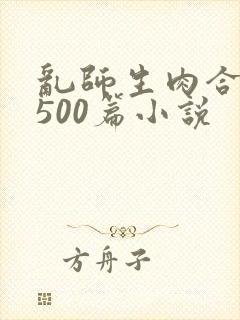 乱师生肉合集乱500篇小说