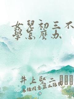 女儿初三不想上学怎么办