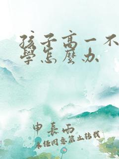 孩子高一不想上学怎么办