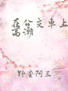 在公交车上被弄高潮