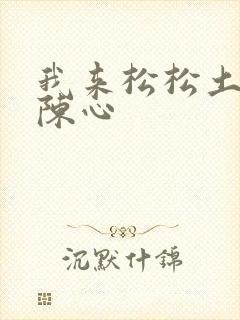 我来松松土全文陈心