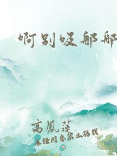 啊别吸那哪里脏
