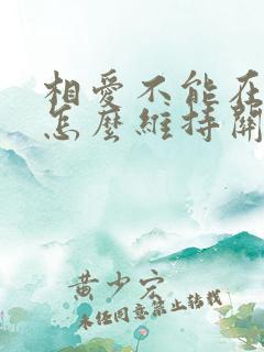 相爱不能在一起怎么维持关系