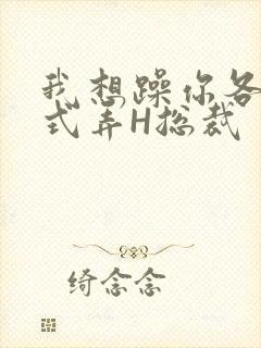 我想躁你各种花式弄H总裁