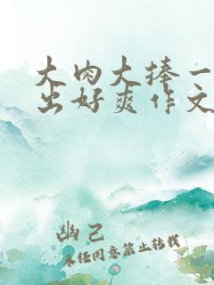大肉大捧一进一出好爽作文
