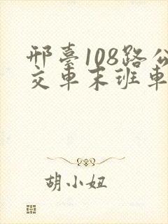 邢台108路公交车末班车发车时间