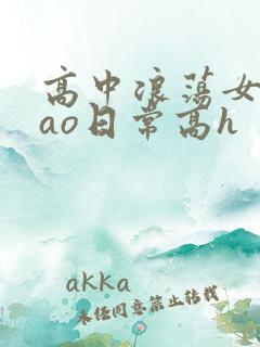 高中浪荡女挨cao日常高h