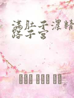 满肚子浓精涨走路子宫