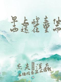 早上醒来他的东西还在里面